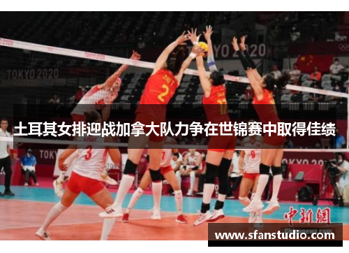 土耳其女排迎战加拿大队力争在世锦赛中取得佳绩