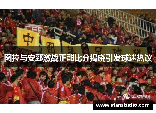 图拉与安郅激战正酣比分揭晓引发球迷热议