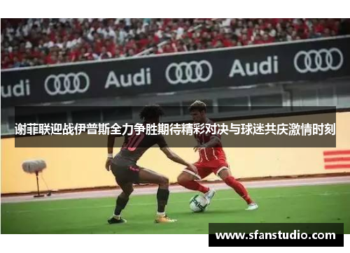 谢菲联迎战伊普斯全力争胜期待精彩对决与球迷共庆激情时刻