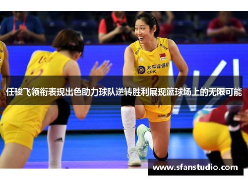 任骏飞领衔表现出色助力球队逆转胜利展现篮球场上的无限可能