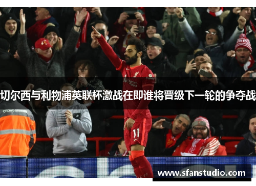 切尔西与利物浦英联杯激战在即谁将晋级下一轮的争夺战