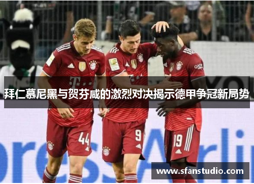 拜仁慕尼黑与贺芬咸的激烈对决揭示德甲争冠新局势