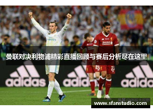 曼联对决利物浦精彩直播回顾与赛后分析尽在这里