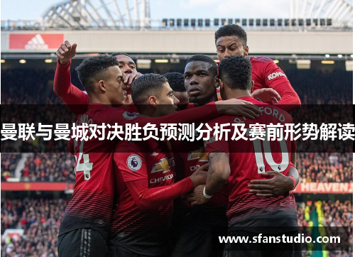 曼联与曼城对决胜负预测分析及赛前形势解读